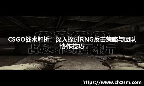 CSGO战术解析：深入探讨RNG反击策略与团队协作技巧
