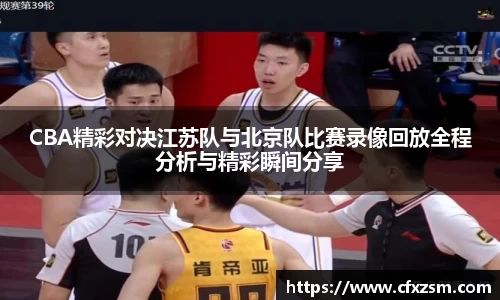 CBA精彩对决江苏队与北京队比赛录像回放全程分析与精彩瞬间分享